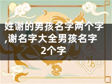 姓谢的男孩名字两个字,谢名字大全男孩名字2个字