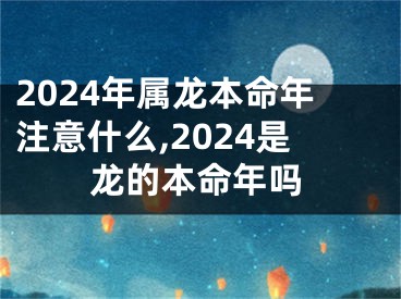 2024年属龙本命年注意什么,2024是龙的本命年吗