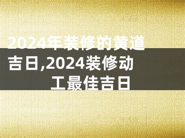 2024年装修的黄道吉日,2024装修动工最佳吉日