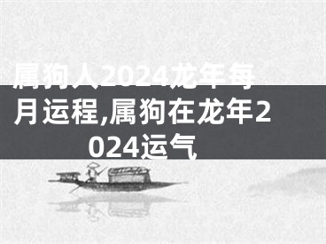 属狗人2024龙年每月运程,属狗在龙年2024运气