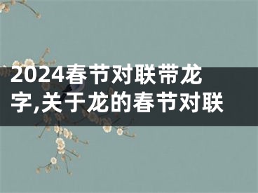 2024春节对联带龙字,关于龙的春节对联