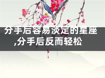 分手后容易淡定的星座,分手后反而轻松