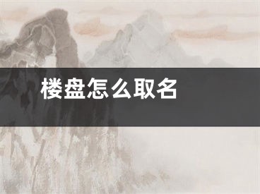  楼盘怎么取名 