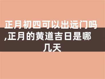 正月初四可以出远门吗,正月的黄道吉日是哪几天