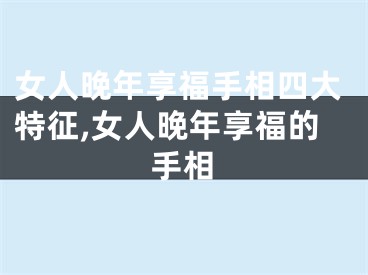 女人晚年享福手相四大特征,女人晚年享福的手相