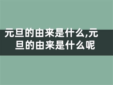 元旦的由来是什么,元旦的由来是什么呢