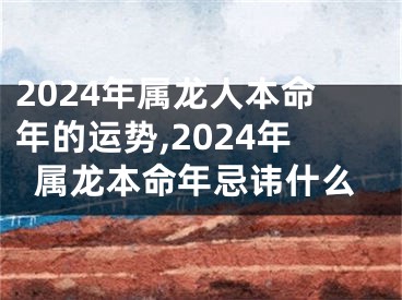 2024年属龙人本命年的运势,2024年属龙本命年忌讳什么