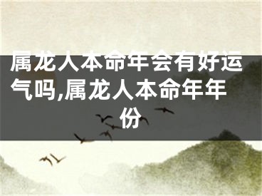 属龙人本命年会有好运气吗,属龙人本命年年份