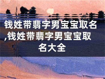 钱姓带翡字男宝宝取名,钱姓带翡字男宝宝取名大全