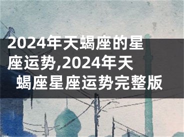 2024年天蝎座的星座运势,2024年天蝎座星座运势完整版