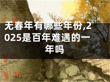 无春年有哪些年份,2025是百年难遇的一年吗