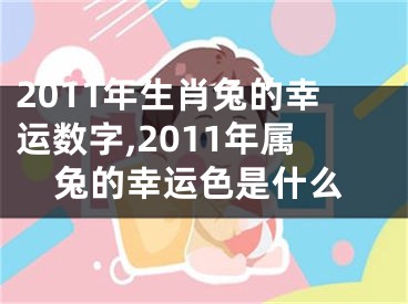 2011年生肖兔的幸运数字,2011年属兔的幸运色是什么