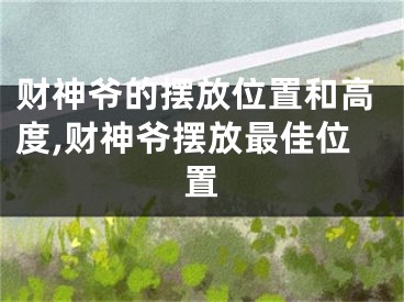 财神爷的摆放位置和高度,财神爷摆放最佳位置