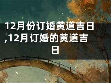 12月份订婚黄道吉日,12月订婚的黄道吉日