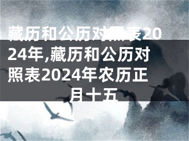 藏历和公历对照表2024年,藏历和公历对照表2024年农历正月十五