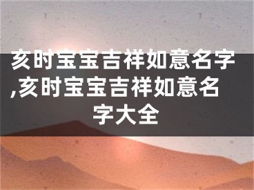 亥时宝宝吉祥如意名字,亥时宝宝吉祥如意名字大全