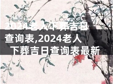 2024老人下葬吉日查询表,2024老人下葬吉日查询表最新