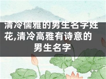 清冷儒雅的男生名字姓花,清冷高雅有诗意的男生名字