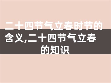 二十四节气立春时节的含义,二十四节气立春的知识