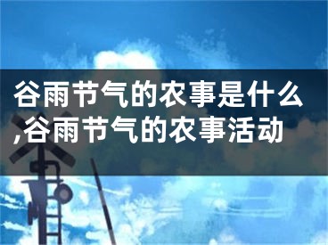 谷雨节气的农事是什么,谷雨节气的农事活动