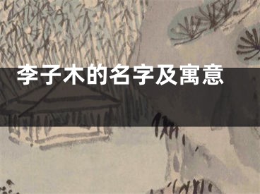  李子木的名字及寓意 