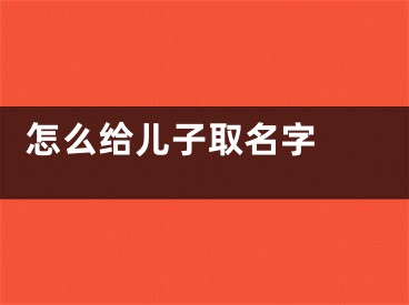  怎么给儿子取名字 