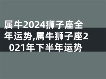 属牛2024狮子座全年运势,属牛狮子座2021年下半年运势