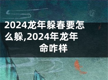 2024龙年躲春要怎么躲,2024年龙年命咋样