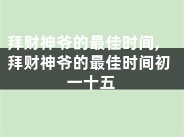 拜财神爷的最佳时间,拜财神爷的最佳时间初一十五