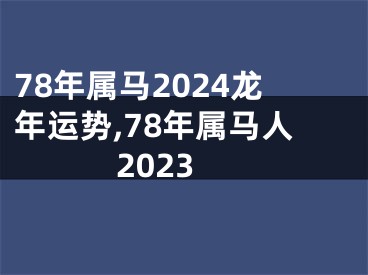 78年属马2024龙年运势,78年属马人2023