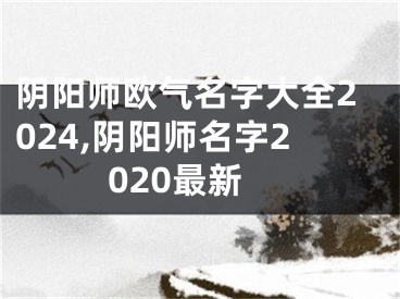 阴阳师欧气名字大全2024,阴阳师名字2020最新