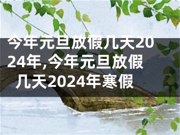 今年元旦放假几天2024年,今年元旦放假几天2024年寒假