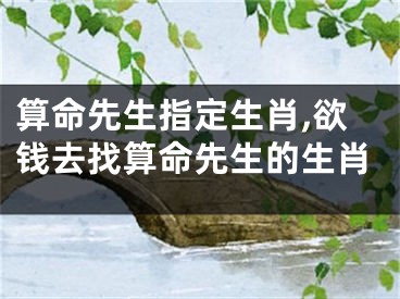 算命先生指定生肖,欲钱去找算命先生的生肖