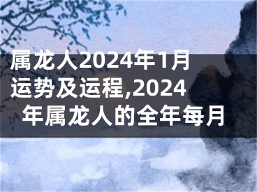 属龙人2024年1月运势及运程,2024年属龙人的全年每月