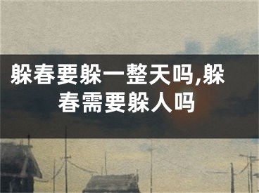 躲春要躲一整天吗,躲春需要躲人吗