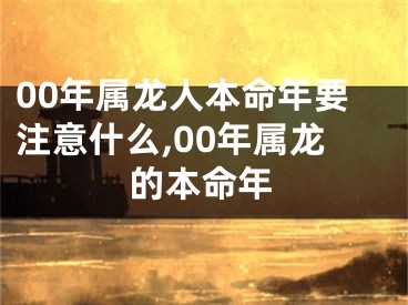 00年属龙人本命年要注意什么,00年属龙的本命年