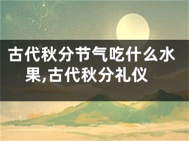 古代秋分节气吃什么水果,古代秋分礼仪