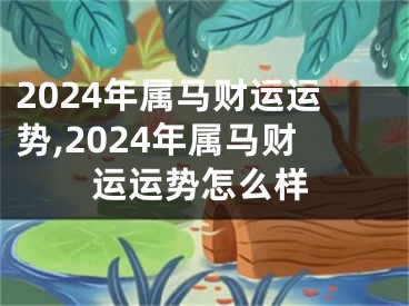 2024年属马财运运势,2024年属马财运运势怎么样