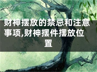 财神摆放的禁忌和注意事项,财神摆件摆放位置