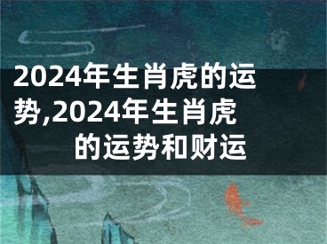 2024年生肖虎的运势,2024年生肖虎的运势和财运