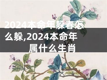 2024本命年躲春怎么躲,2024本命年属什么生肖