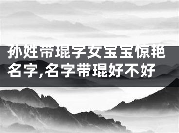 孙姓带琨字女宝宝惊艳名字,名字带琨好不好