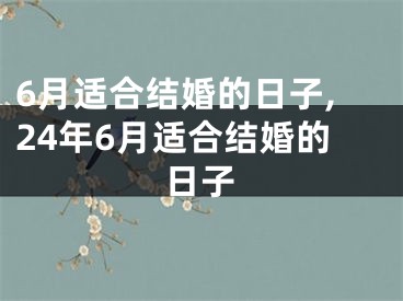 6月适合结婚的日子,24年6月适合结婚的日子