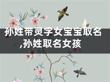 孙姓带灵字女宝宝取名,孙姓取名女孩