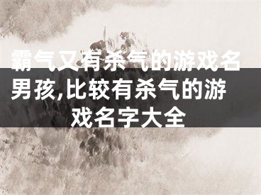 霸气又有杀气的游戏名男孩,比较有杀气的游戏名字大全