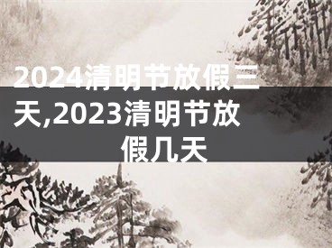 2024清明节放假三天,2023清明节放假几天