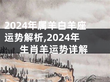 2024年属羊白羊座运势解析,2024年生肖羊运势详解