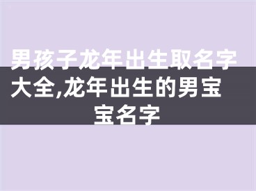 男孩子龙年出生取名字大全,龙年出生的男宝宝名字