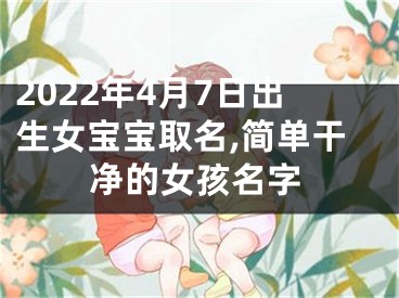 2022年4月7日出生女宝宝取名,简单干净的女孩名字