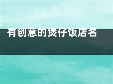  有创意的煲仔饭店名 